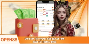 Cách Nạp Tiền OPEN88 Đảm Bảo An Toàn Hoàn Tất Trong 3 Bước